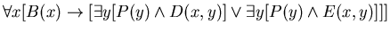 $\forall x [B(x) \rightarrow [\exists y [ P(y) \wedge D(x,y) ] \vee
\exists y [ P(y) \wedge E(x,y) ] ] ]$
