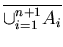 $\overline {\cup_{i = 1}^{n+1} A_{i}}$