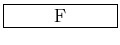 $\framebox [1.0in]{F}$