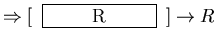 $ \Rightarrow [ \hspace*{0.2cm} \framebox[1.0in] {R}\hspace*{0.2cm} ] \rightarrow R $